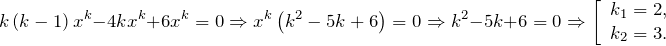 \[k\left(k-1\right)x^{k} -4kx^{k} +6x^{k} =0\Rightarrow x^{k} \left(k^{2} -5k+6\right)=0\Rightarrow k^{2} -5k+6=0\Rightarrow \left[\begin{array}{l} {k_{1} =2,} \\ {k_{2} =3.} \end{array}\right. \]