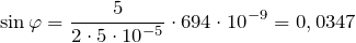 \[{\sin \varphi} =\frac{5}{2\cdot 5\cdot {10}^{-5}}\cdot 694\cdot {10}^{-9}=0,0347\]