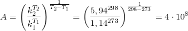 \[   A = \left ( \frac{k_2^{T_2}}{k_1^{T_1}} \right )^{\frac{1}{T_2 - T_1}} = \left ( \frac{5,94^{298}}{1,14^{273}} \right )^{\frac{1}{298 - 273}} = 4 \cdot 10^8  \]