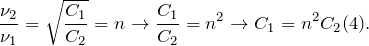 \[\frac{\nu_2}{\nu_1}=\sqrt{\frac{C_1}{C_2}}=n \rightarrow \frac{C_1}{C_2}}=n^2 \rightarrow C_1=n^2C_2 (4).\]