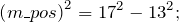 \[{\left(m\_pos\right)}^2={17}^2-{13}^2;\]