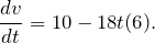 \[\frac{dv}{dt}=10-18t (6).\]