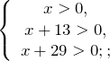 \[\left\{ \begin{array}{c} x>0, \\ x+13>0, \\ x+29>0;; \end{array} \right.\]
