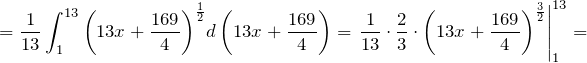 \[=\frac{1}{13}\int^{13}_1{{\left(13x+\frac{169}{4}\right)}^{\frac{1}{2}}d\left(13x+\frac{169}{4}\right)}={\left.\frac{1}{13}\cdot \frac{2}{3}\cdot {\left(13x+\frac{169}{4}\right)}^{\frac{3}{2}}\right|}^{13}_1=\]