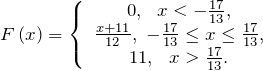 \[F\left(x\right)=\left\{ \begin{array}{c} 0,\ \ x<-\frac{17}{13}, \\ \frac{x+11}{12},\ -\frac{17}{13}\le x\le \frac{17}{13}, \\ 11,\ \ x>\frac{17}{13}. \end{array} \right.\]