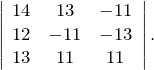 \[\left| \begin{array}{ccc} 14 & 13 & -11 \\ 12 & -11 & -13 \\ 13 & 11 & 11 \end{array} \right|.\]