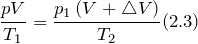 \[ \frac{pV}{T_1}=\frac{p_1\left(V+\triangle V\right)}{T_2}(2.3) \]