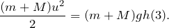 \[\frac {(m+M)u^{2}}{2}=(m+M)gh(3).\]