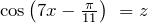 {\cos  \left(7x-\frac{\pi}{11}\right)\ }=z