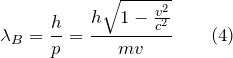 \[{\lambda}_{B}=\frac{h}{p}=\frac{h\sqrt{1-\frac{v^2}{c^2}}}{mv} \qquad (4)\]