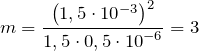 \[m=\frac{{\left(1,5\cdot {10}^{-3}\right)}^2}{1,5\cdot 0,5\cdot {10}^{-6}}=3\]