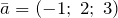 \bar{a}=\left(-1;\; 2;\; 3\right)