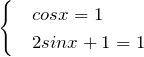\[\begin{cases}& cos x = 1 \\& 2 sin x + 1 = 1 \end{cases}\]