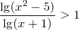 \[\frac{\lg (x^{2} -5)}{\lg (x+1)} >1\]