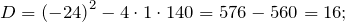 \[D={\left(-24\right)}^2-4\cdot 1\cdot 140=576-560=16;\]