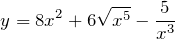 \[y = 8x^{2} + 6 \sqrt{x^{5}} - \frac{5}{x^{3}}\]