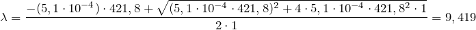 \[   \lambda = \frac{- (5,1 \cdot 10^{-4}) \cdot 421,8 + \sqrt{(5,1 \cdot 10^{-4} \cdot 421,8)^{2} + 4 \cdot 5,1 \cdot 10^{-4} \cdot 421,8^{2} \cdot 1}}{2 \cdot 1} = 9,419 \]