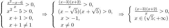 \[\left\{\begin{array}{l} {\frac{x^{2} -x-6}{x} >0,} \\ {x^{2} -5>0,} \\ {\begin{array}{l} {x+1>0,} \\ {x+1\ne 1} \end{array}} \end{array}\  \Rightarrow \  \right. \left\{\begin{array}{l} {\frac{(x-3)(x+2)}{x} >0,} \\ {(x-\sqrt{5} )(x+\sqrt{5} )>0,} \\ {\begin{array}{l} {x>-1,} \\ {x\ne 0} \end{array}} \end{array}\  \Rightarrow \  \left\{\begin{array}{l} {\frac{(x-3)(x+2)}{x} >0,} \\ {x\in (\sqrt{5} ;+\infty )} \end{array}\right. \right. \]