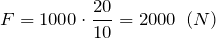 \[F=1000\cdot \frac{20}{10}=2000\ \left(N\right)\]