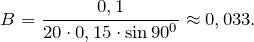 \[B=\frac{0,1}{ 20\cdot 0,15\cdot \sin 90^0 } \approx0,033.\]