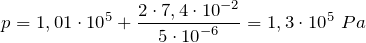 \[p=1,01\cdot {10}^5+\frac{2\cdot 7,4\cdot {10}^{-2}}{5\cdot {10}^{-6}}=1,3\cdot {10}^5\ Pa\]