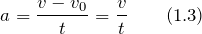 \[a=\frac{v-v_0}{t}=\frac{v}{t} \qquad (1.3) \]