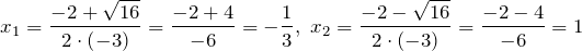 \[x_{1} =\frac{-2+\sqrt{16} }{2\cdot \left(-3\right)} =\frac{-2+4}{-6} =-\frac{1}{3} ,\ x_{2} =\frac{-2-\sqrt{16} }{2\cdot \left(-3\right)} =\frac{-2-4}{-6} =1\]