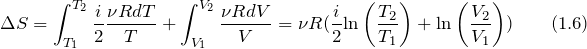 \[\Delta S=\int^{T_2}_{T_1}{\frac{i}{2}\frac{\nu RdT}{T}+\int^{V_2}_{V_1}{\frac{\nu RdV}{V}}=\nu R(\frac{i}{2}{\ln  \left(\frac{T_2}{T_1}\right)+{\ln \left(\frac{V_2}{V_1}\right))}}} \qquad (1.6)\]