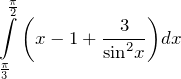 \[ \int\limits_{\frac{\pi }{3}}^{\frac{\pi }{2}}{\left( x-1+\frac{3}{{{\sin }^{2}}x} \right)}dx \]