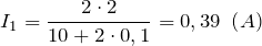 \[I_1=\frac{2\cdot 2}{10+2\cdot 0,1}=0,39\ \left(A\right)\]