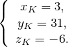 \[\left\{ \begin{array}{c} x_K=3, \\ y_K=31, \\ z_K=-6. \end{array} \right.\]