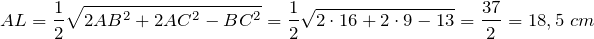 \[AL=\frac{1}{2} \sqrt{2AB^{2} +2AC^{2} -BC^{2} } =\frac{1}{2} \sqrt{2\cdot 16+2\cdot 9-13} =\frac{37}{2} =18,5\ cm\]