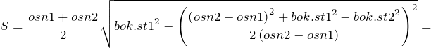 \[S=\frac{osn1+osn2}{2}\sqrt{{bok.st1}^2-{\left(\frac{{\left(osn2-osn1\right)}^2+{bok.st1}^2-{bok.st2}^2}{2\left(osn2-osn1\right)}\right)}^2}=\]