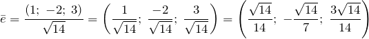\[\bar{e}=\frac{\left(1;\; -2;\; 3\right)}{\sqrt{14} } =\left(\frac{1}{\sqrt{14} } ;\; \frac{-2}{\sqrt{14} } ;\; \frac{3}{\sqrt{14} } \right)=\left(\frac{\sqrt{14} }{14} ;\; -\frac{\sqrt{14} }{7} ;\; \frac{3\sqrt{14} }{14} \right)\]