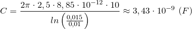 \[C=\frac{2\pi \cdot 2,5\cdot 8,85\cdot {10}^{-12}\cdot 10}{ln\left(\frac{0,015}{0,01}\right)}\approx 3,43\cdot {10}^{-9}\ (F)\]