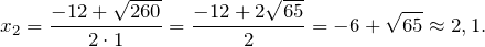 \[x_2=\frac{-12+\sqrt{260}}{2\cdot 1}=\frac{-12+2\sqrt{65}}{2}=-6+\sqrt{65}\approx 2,1.\]
