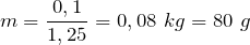 \[m=\frac{0,1}{1,25}=0,08\ kg=80\ g\]