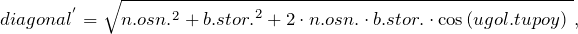 \[diagonal^{'}=\sqrt{{n.osn.}^2+{b.stor.}^2+2\cdot n.osn.\cdot b.stor.\cdot {\cos  \left(ugol.tupoy\right)\ }},\]