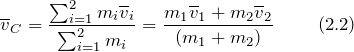 \[{\overline{v}}_C=\frac{\sum^2_{i=1}{m_i{\overline{v}}_i}}{\sum^2_{i=1}{m_i}}=\frac{m_1{\overline{v}}_1+m_2{\overline{v}}_2}{(m_1+m_2)}\  \qquad(2.2)\]