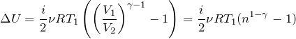 \[\Delta U=\frac{i}{2}\nu RT_1\left({\left(\frac{V_1}{V_2}\right)}^{\gamma -1}-1\right)=\frac{i}{2}\nu RT_1(n^{1-\gamma }-1)\]