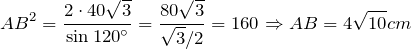 \[AB^{2} =\frac{2\cdot 40\sqrt{3}}{\sin 120^{\circ}} =\frac{80\sqrt{3}}{\sqrt{3}/2} =160\Rightarrow AB=4\sqrt{10} cm \]