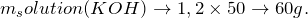 \[m_solution(KOH) \rightarrow 1,2 \times 50 \rightarrow 60 g.\]