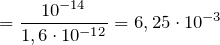 \[   = \frac{10^{-14}}{1,6 \cdot 10^{-12}} = 6,25 \cdot 10^{-3} \]