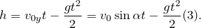 \[h= v_{0y}t-\frac{gt^2}{2}= v_0 \sin\alpha t -\frac{gt^2}{2} (3).\]