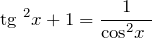 \[{{\rm tg}\ }^2x+1=\frac{1}{{{\cos }^2 x\ }}\]