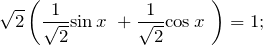 \[\sqrt{2}\left(\frac{1}{\sqrt{2}}{\sin  x\ }+\frac{1}{\sqrt{2}}{\cos  x\ }\right)=1;\]