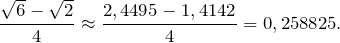 \[\frac{\sqrt{6}-\sqrt{2}}{4}\approx \frac{2,4495-1,4142}{4}=0,258825.\]