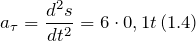 \[a_{\tau }=\frac{d^2s}{dt^2}=6\cdot 0,1t\left(1.4\right)\]