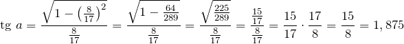 \[{\rm tg}\ a=\frac{\sqrt{1-{\left(\frac{8}{17}\right)}^2}}{\frac{8}{17}}=\frac{\sqrt{1-\frac{64}{289}}}{\frac{8}{17}}=\frac{\sqrt{\frac{225}{289}}}{\frac{8}{17}}=\frac{\frac{15}{17}}{\frac{8}{17}}=\frac{15}{17}\cdot \frac{17}{8}=\frac{15}{8}=1,875\]