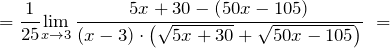\[=\frac{1}{25}{\mathop{\lim }_{x\to 3} \frac{5x+30-\left(50x-105\right)}{\left(x-3\right)\cdot \left(\sqrt{5x+30}+\sqrt{50x-105}\right)}\ }=\]